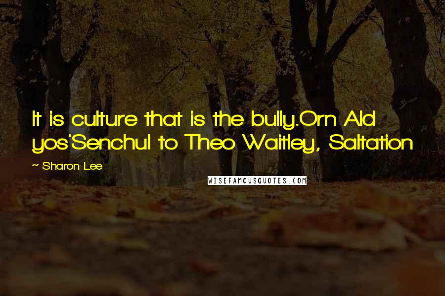 Sharon Lee Quotes: It is culture that is the bully.Orn Ald yos'Senchul to Theo Waitley, Saltation