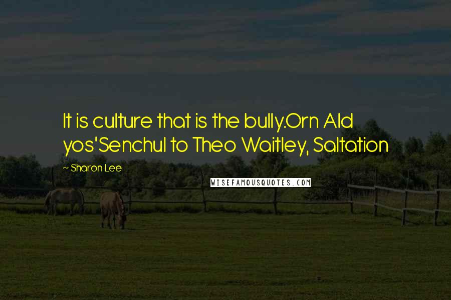 Sharon Lee Quotes: It is culture that is the bully.Orn Ald yos'Senchul to Theo Waitley, Saltation