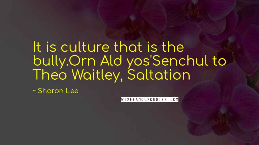 Sharon Lee Quotes: It is culture that is the bully.Orn Ald yos'Senchul to Theo Waitley, Saltation