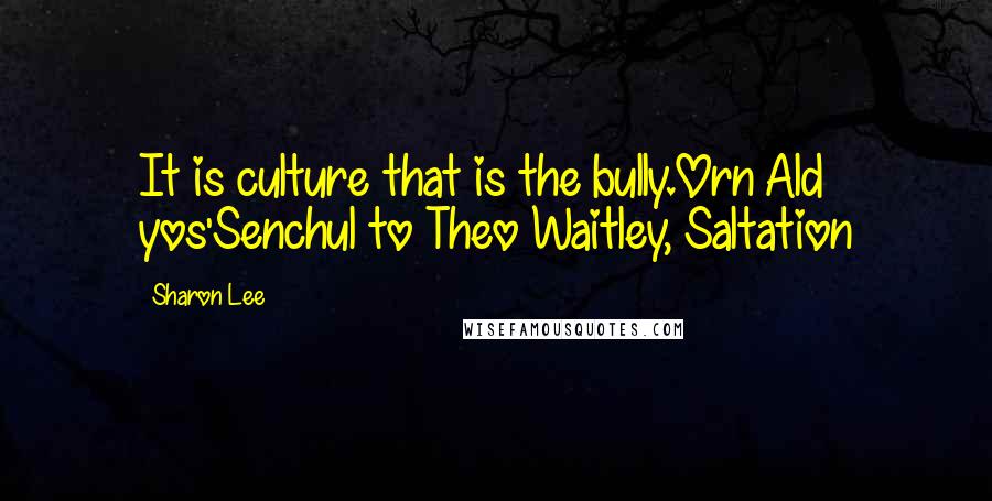 Sharon Lee Quotes: It is culture that is the bully.Orn Ald yos'Senchul to Theo Waitley, Saltation