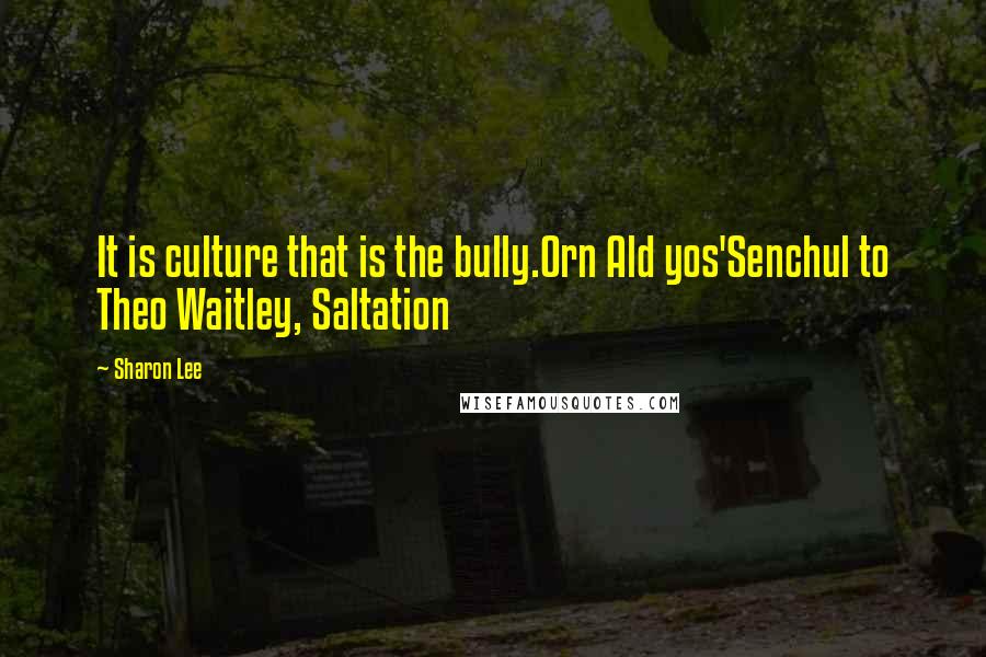 Sharon Lee Quotes: It is culture that is the bully.Orn Ald yos'Senchul to Theo Waitley, Saltation