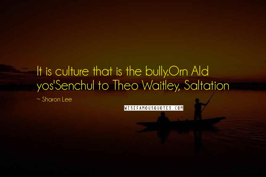 Sharon Lee Quotes: It is culture that is the bully.Orn Ald yos'Senchul to Theo Waitley, Saltation