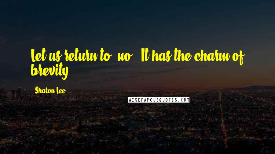 Sharon Lee Quotes: Let us return to 'no'. It has the charm of brevity.