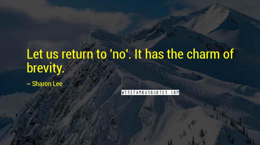 Sharon Lee Quotes: Let us return to 'no'. It has the charm of brevity.