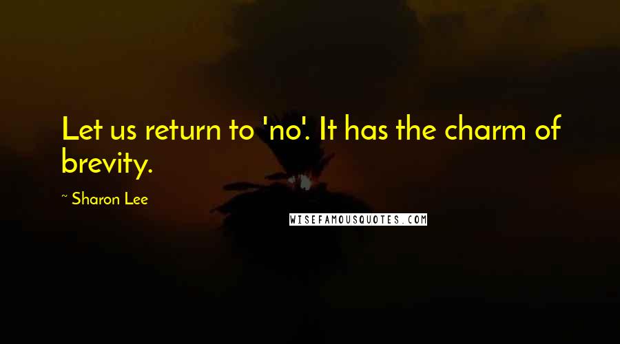 Sharon Lee Quotes: Let us return to 'no'. It has the charm of brevity.