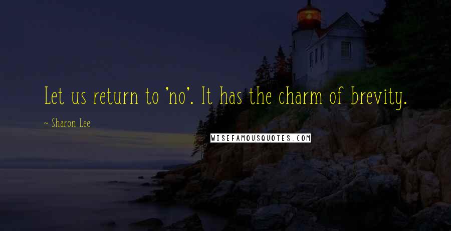 Sharon Lee Quotes: Let us return to 'no'. It has the charm of brevity.