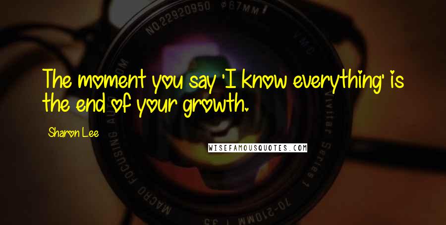 Sharon Lee Quotes: The moment you say 'I know everything' is the end of your growth.