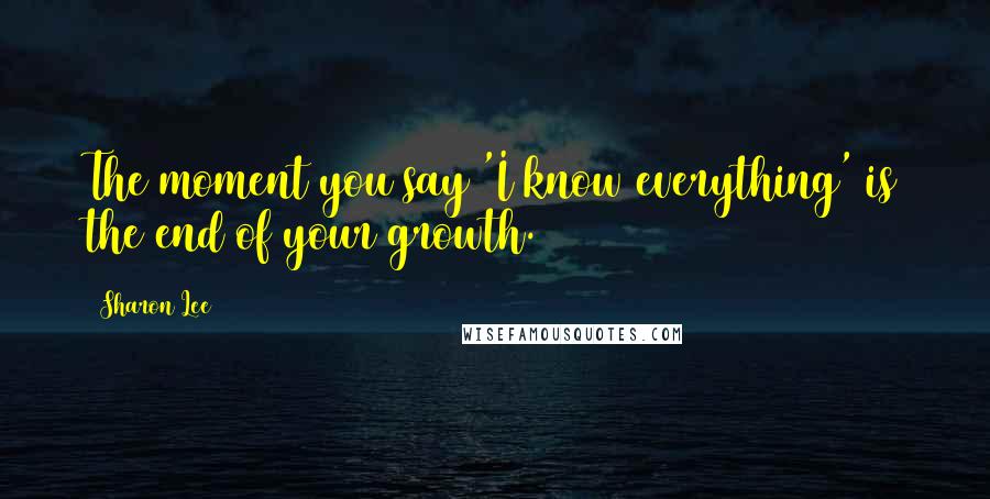 Sharon Lee Quotes: The moment you say 'I know everything' is the end of your growth.