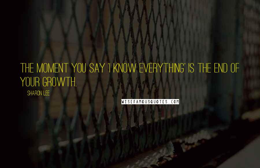 Sharon Lee Quotes: The moment you say 'I know everything' is the end of your growth.