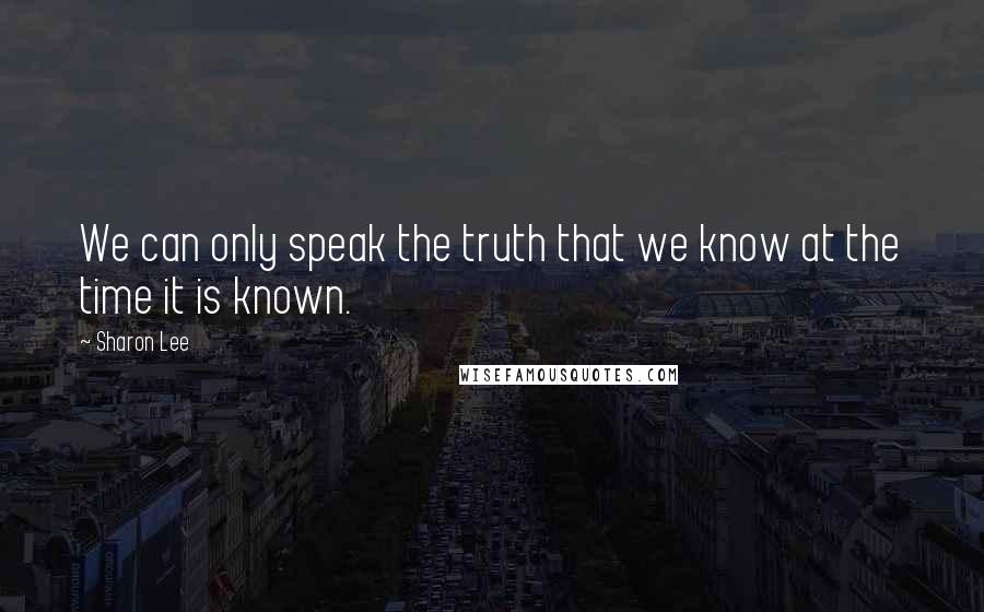 Sharon Lee Quotes: We can only speak the truth that we know at the time it is known.