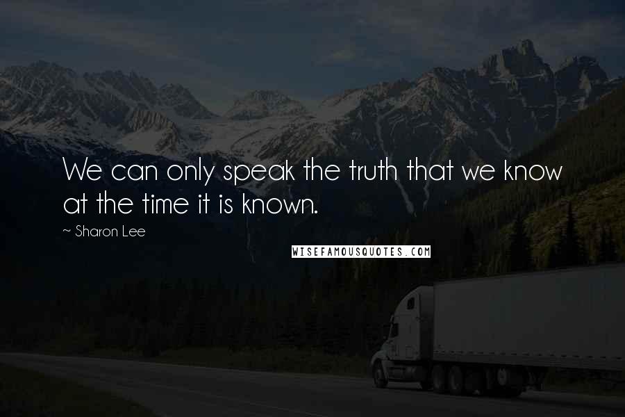 Sharon Lee Quotes: We can only speak the truth that we know at the time it is known.