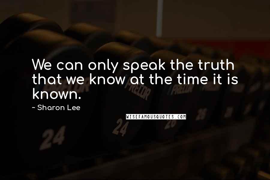 Sharon Lee Quotes: We can only speak the truth that we know at the time it is known.