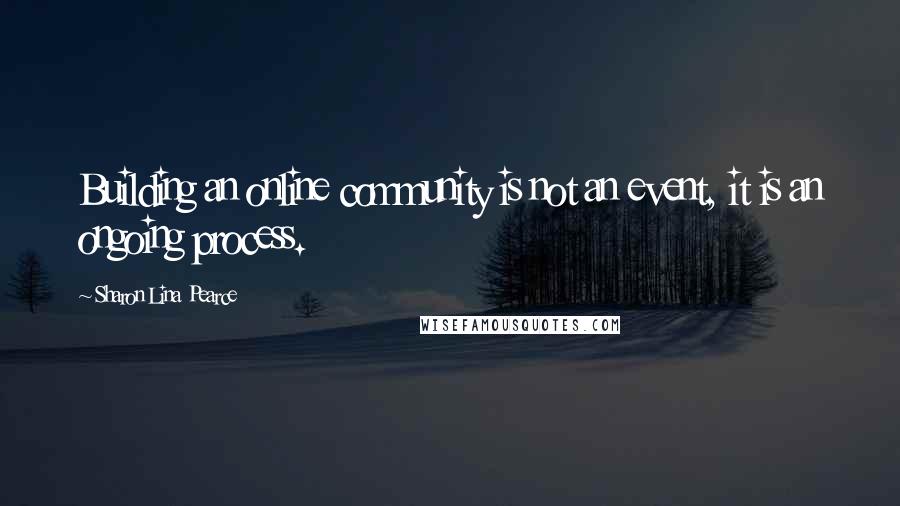 Sharon Lina Pearce Quotes: Building an online community is not an event, it is an ongoing process.