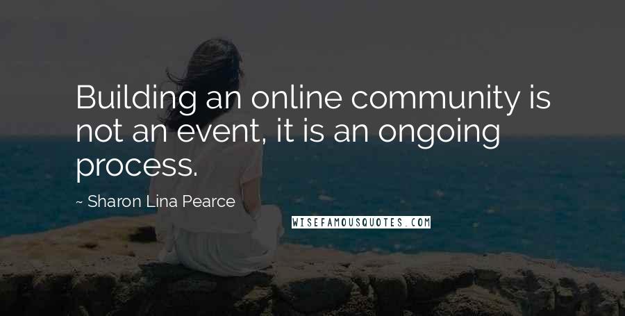 Sharon Lina Pearce Quotes: Building an online community is not an event, it is an ongoing process.