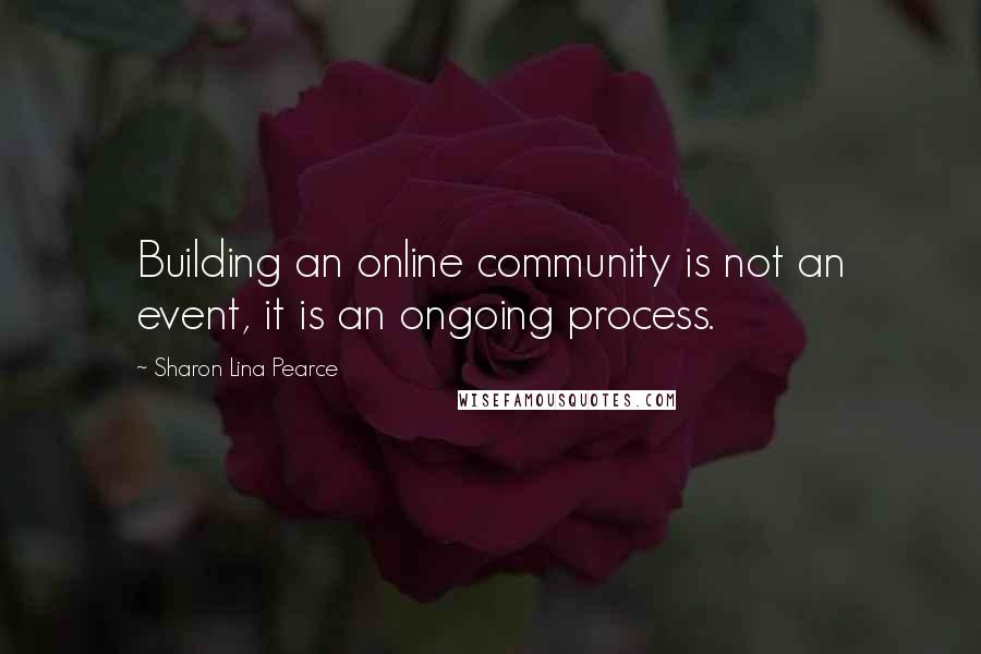 Sharon Lina Pearce Quotes: Building an online community is not an event, it is an ongoing process.