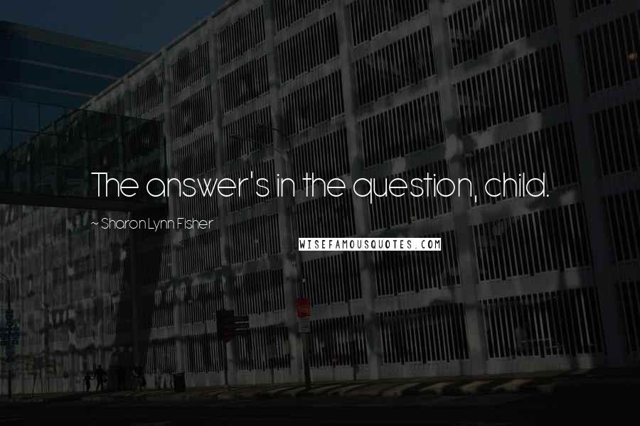 Sharon Lynn Fisher Quotes: The answer's in the question, child.