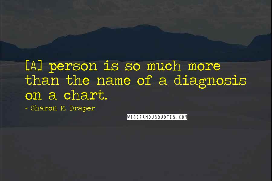 Sharon M. Draper Quotes: [A] person is so much more than the name of a diagnosis on a chart.