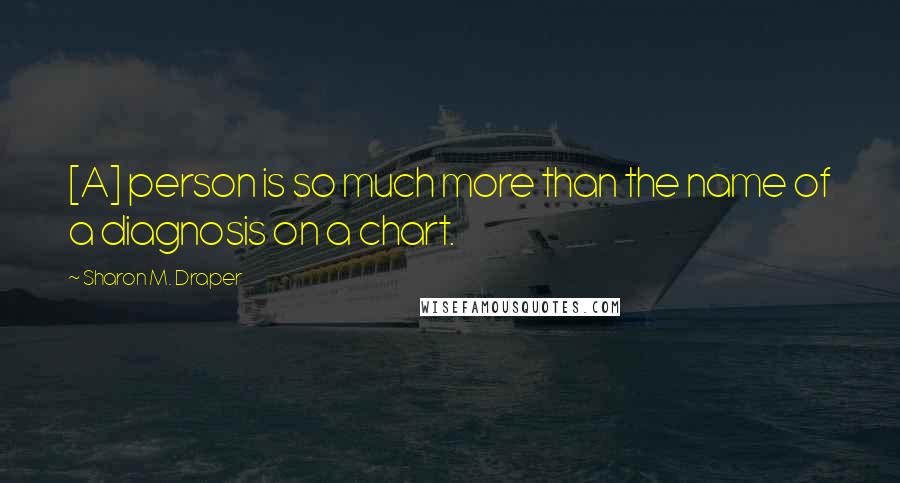 Sharon M. Draper Quotes: [A] person is so much more than the name of a diagnosis on a chart.