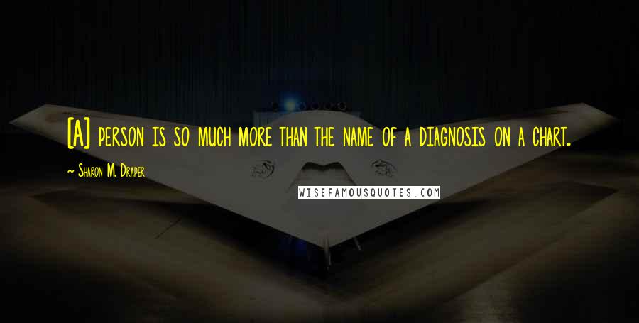 Sharon M. Draper Quotes: [A] person is so much more than the name of a diagnosis on a chart.