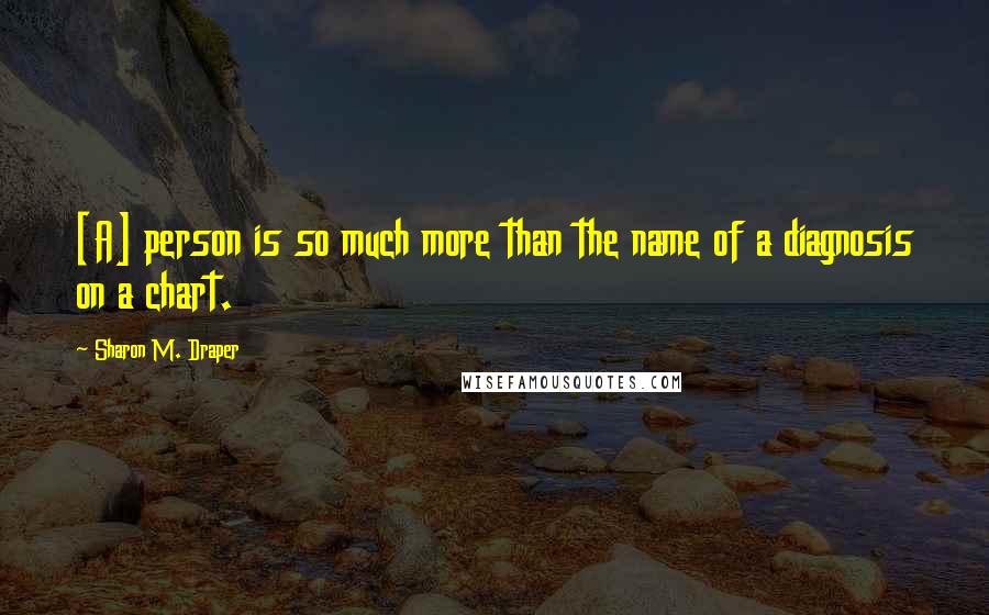 Sharon M. Draper Quotes: [A] person is so much more than the name of a diagnosis on a chart.