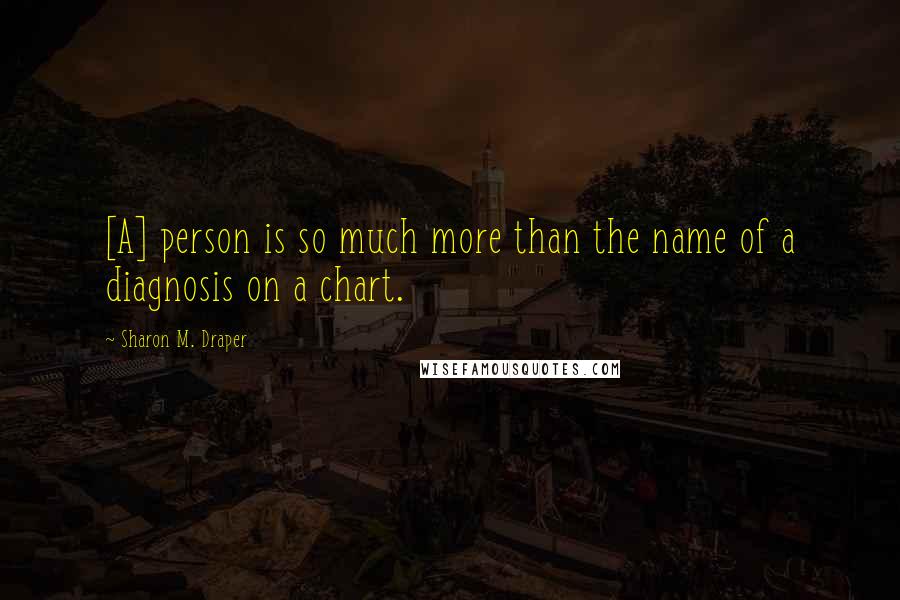 Sharon M. Draper Quotes: [A] person is so much more than the name of a diagnosis on a chart.