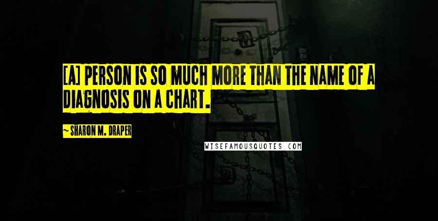 Sharon M. Draper Quotes: [A] person is so much more than the name of a diagnosis on a chart.