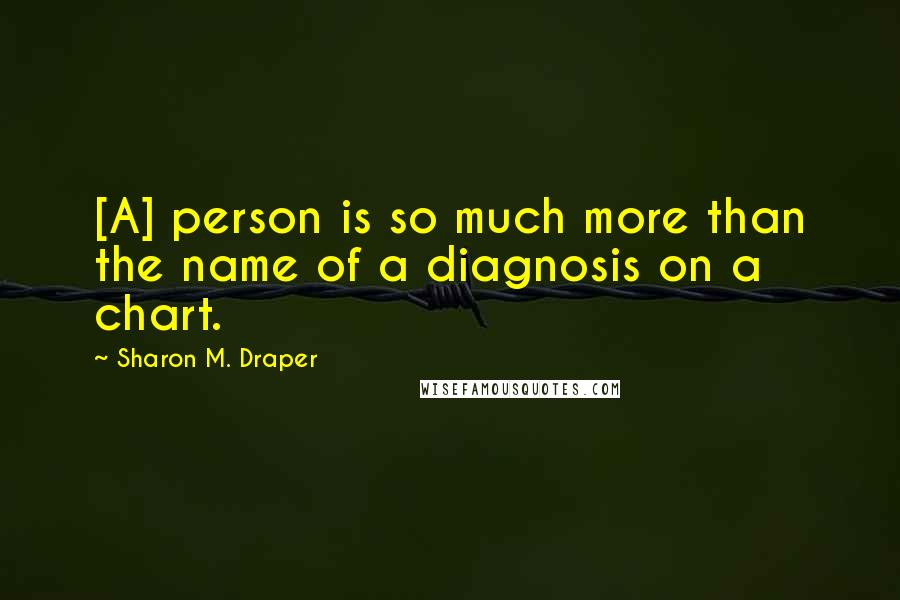 Sharon M. Draper Quotes: [A] person is so much more than the name of a diagnosis on a chart.