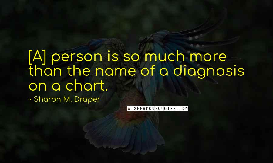 Sharon M. Draper Quotes: [A] person is so much more than the name of a diagnosis on a chart.