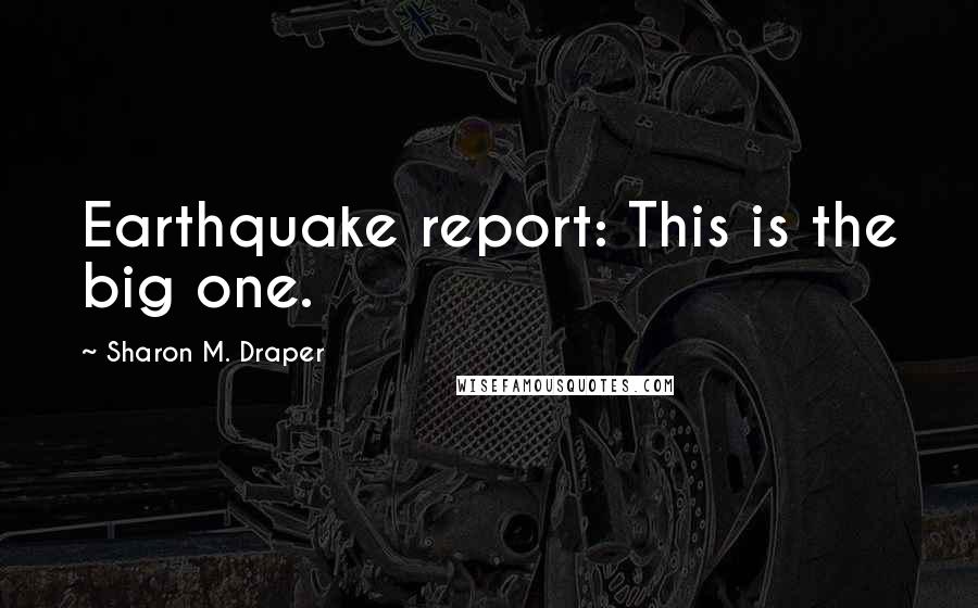 Sharon M. Draper Quotes: Earthquake report: This is the big one.