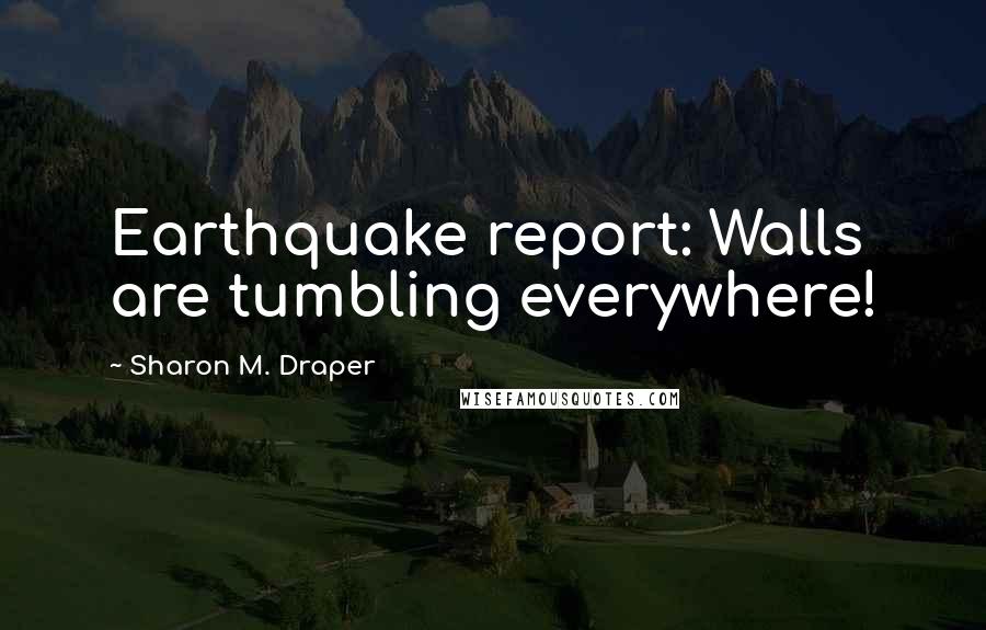 Sharon M. Draper Quotes: Earthquake report: Walls are tumbling everywhere!