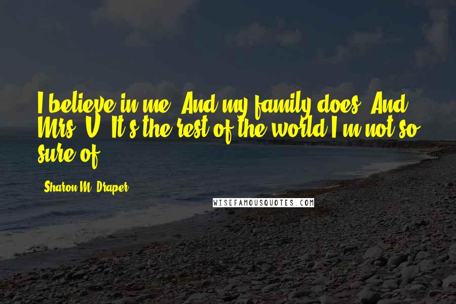 Sharon M. Draper Quotes: I believe in me. And my family does. And Mrs. V. It's the rest of the world I'm not so sure of.