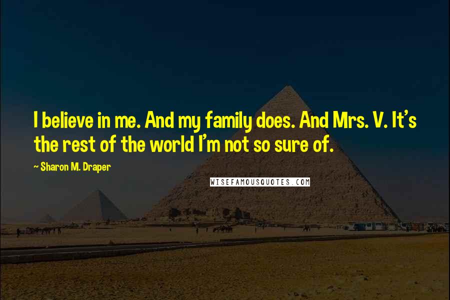 Sharon M. Draper Quotes: I believe in me. And my family does. And Mrs. V. It's the rest of the world I'm not so sure of.