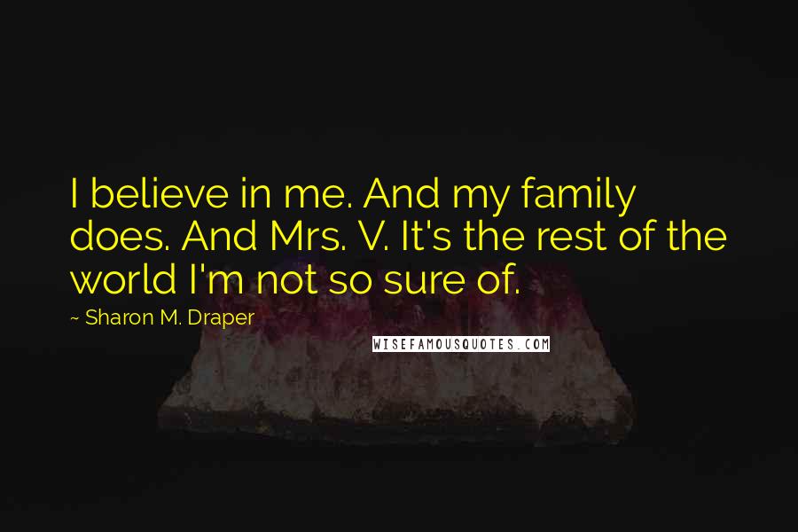 Sharon M. Draper Quotes: I believe in me. And my family does. And Mrs. V. It's the rest of the world I'm not so sure of.