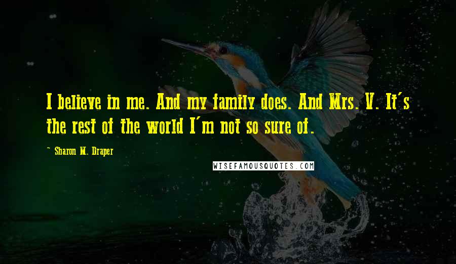 Sharon M. Draper Quotes: I believe in me. And my family does. And Mrs. V. It's the rest of the world I'm not so sure of.