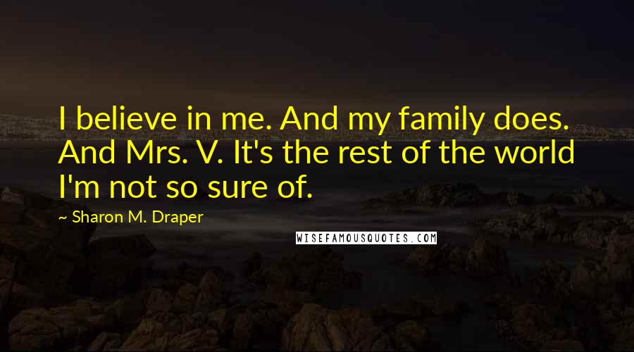 Sharon M. Draper Quotes: I believe in me. And my family does. And Mrs. V. It's the rest of the world I'm not so sure of.