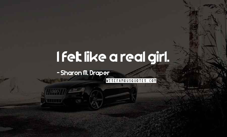 Sharon M. Draper Quotes: I felt like a real girl.