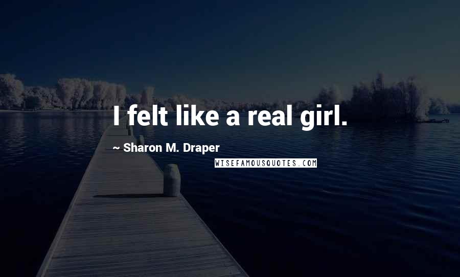 Sharon M. Draper Quotes: I felt like a real girl.