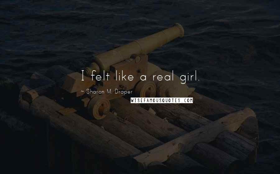 Sharon M. Draper Quotes: I felt like a real girl.