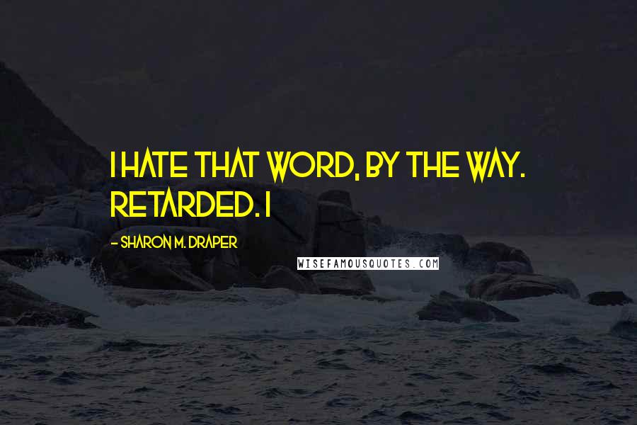 Sharon M. Draper Quotes: I hate that word, by the way. Retarded. I