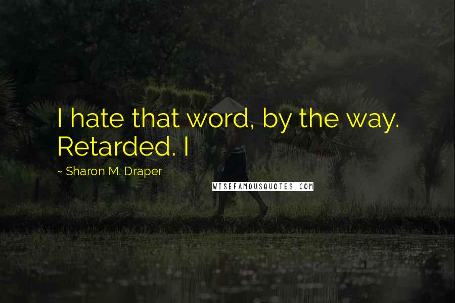 Sharon M. Draper Quotes: I hate that word, by the way. Retarded. I