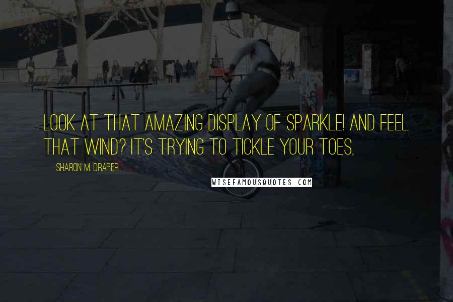 Sharon M. Draper Quotes: Look at that amazing display of sparkle! And feel that wind? It's trying to tickle your toes,