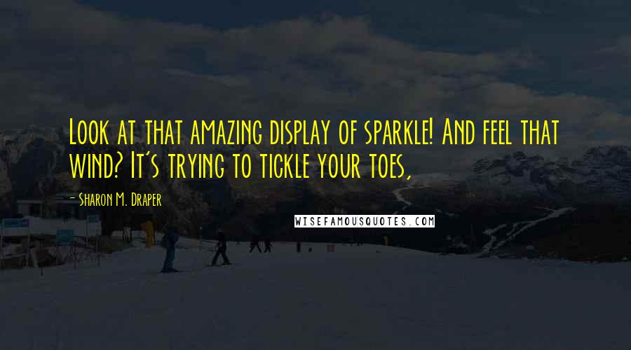 Sharon M. Draper Quotes: Look at that amazing display of sparkle! And feel that wind? It's trying to tickle your toes,