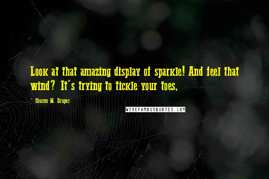 Sharon M. Draper Quotes: Look at that amazing display of sparkle! And feel that wind? It's trying to tickle your toes,