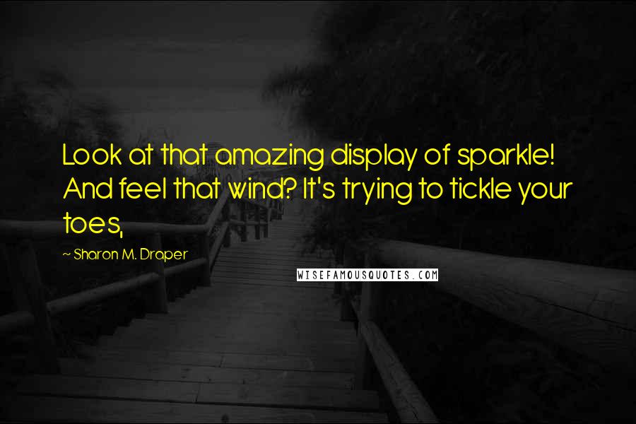 Sharon M. Draper Quotes: Look at that amazing display of sparkle! And feel that wind? It's trying to tickle your toes,