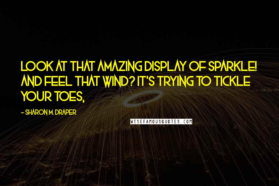 Sharon M. Draper Quotes: Look at that amazing display of sparkle! And feel that wind? It's trying to tickle your toes,