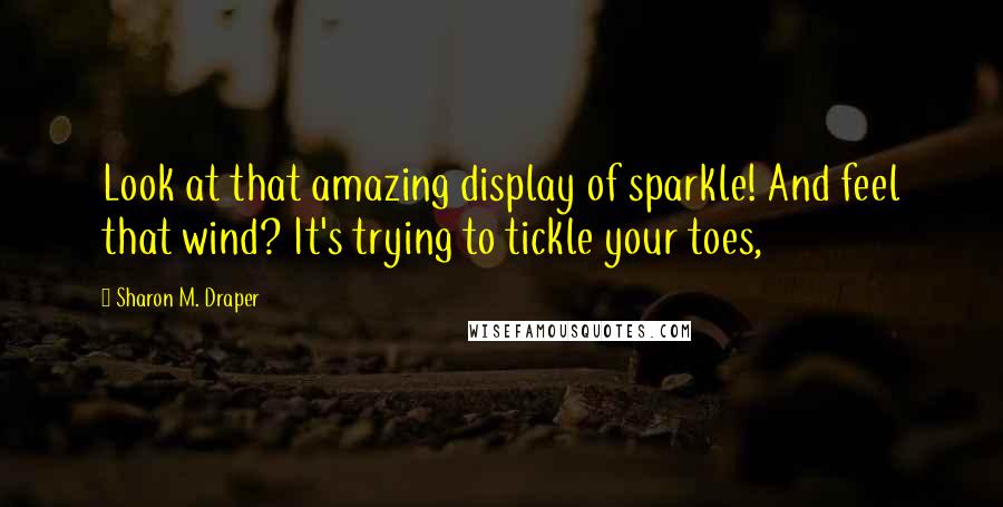 Sharon M. Draper Quotes: Look at that amazing display of sparkle! And feel that wind? It's trying to tickle your toes,