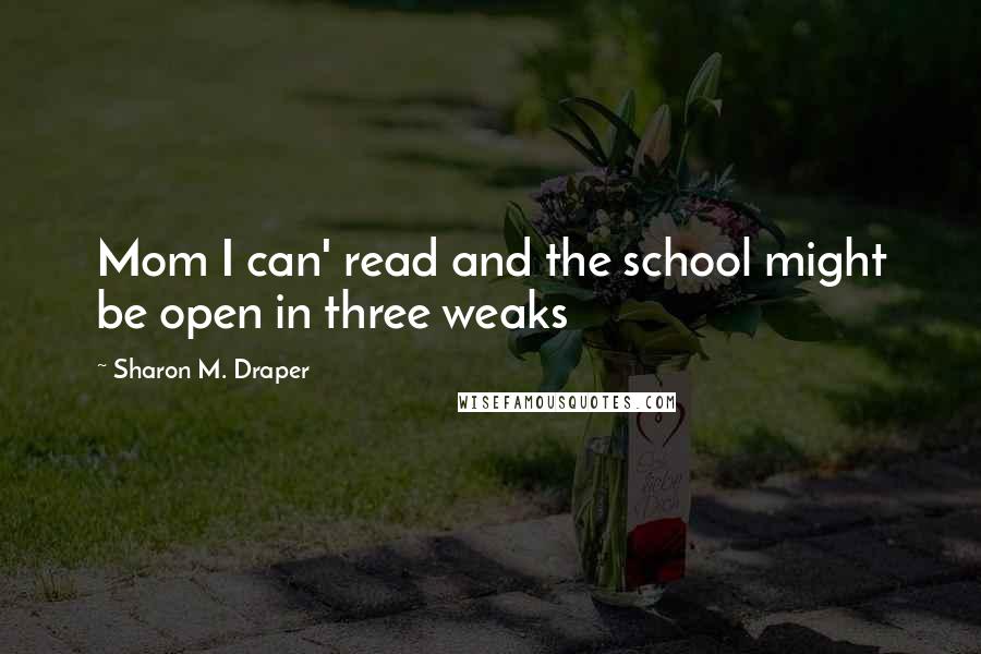 Sharon M. Draper Quotes: Mom I can' read and the school might be open in three weaks