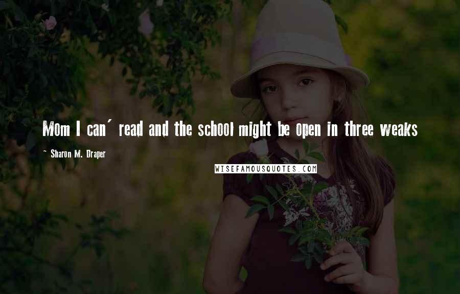 Sharon M. Draper Quotes: Mom I can' read and the school might be open in three weaks