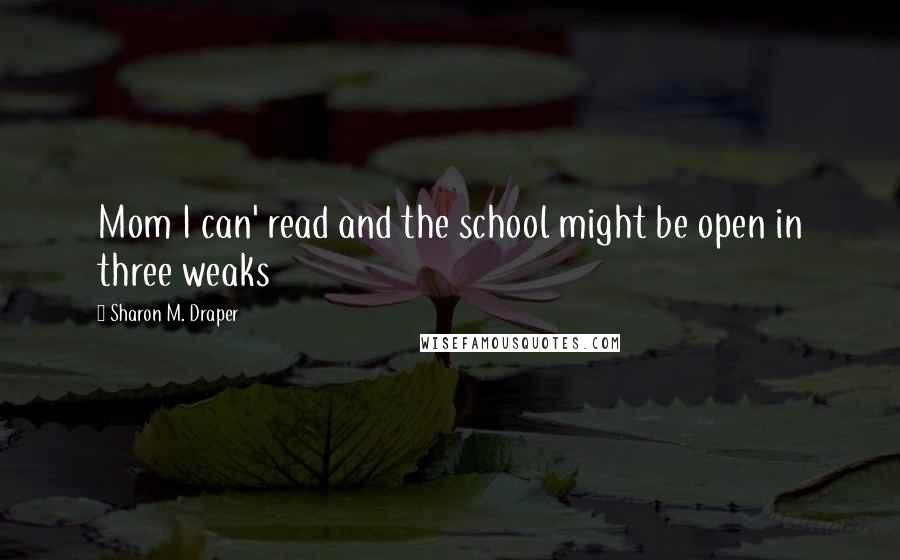 Sharon M. Draper Quotes: Mom I can' read and the school might be open in three weaks