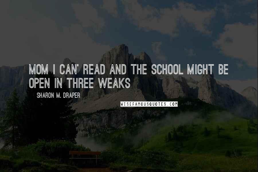 Sharon M. Draper Quotes: Mom I can' read and the school might be open in three weaks